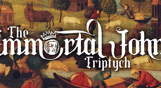 The Immortal John Triptych - Coming Soon