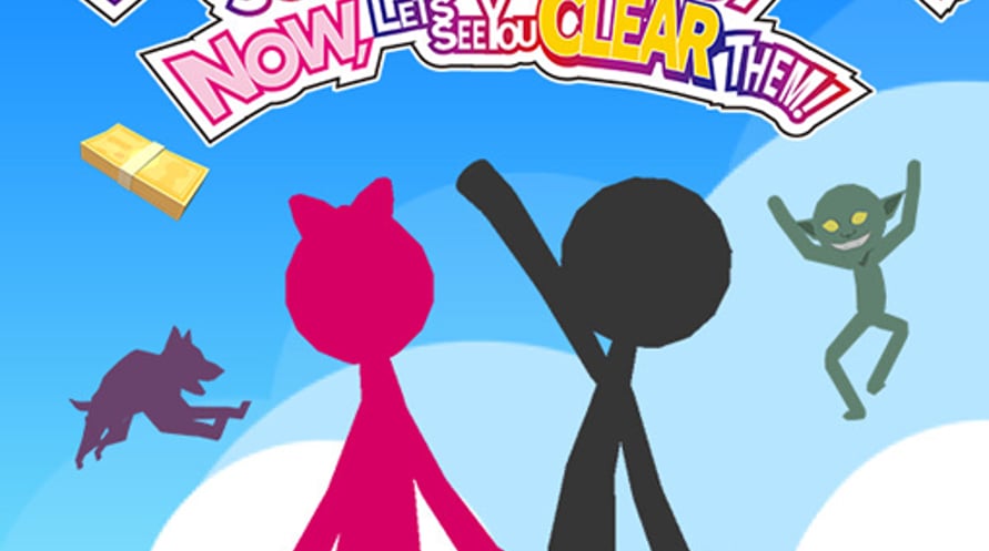 YEAH! YOU WANT "THOSE GAMES," RIGHT? SO HERE YOU GO! NOW, LET'S SEE YOU CLEAR THEM!